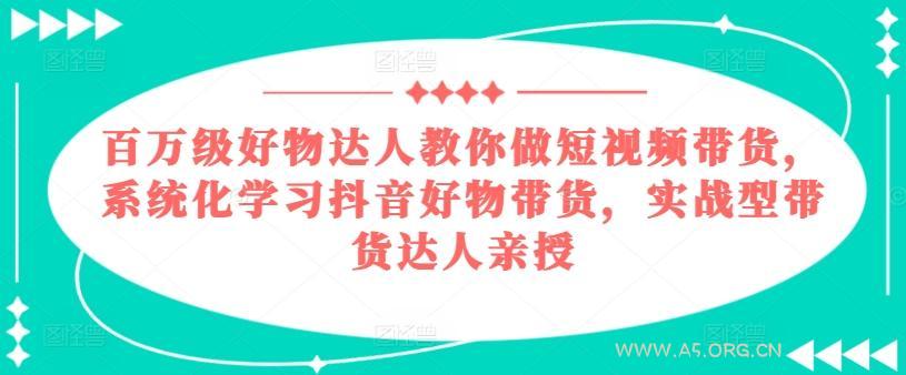 百万级好物达人教你做短视频带货，系统化学习抖音好物带货，实战型带货达人亲授
