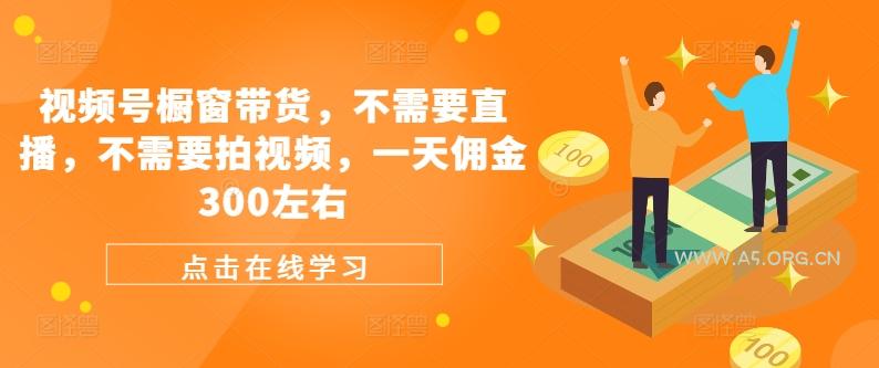视频号橱窗带货,不需要直播,不需要拍视频,一天佣金300左右