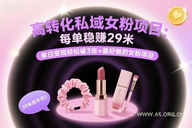 高转化私域女粉项目：每单稳賺29米，单日变现轻松破3张+最好做的女粉项目
