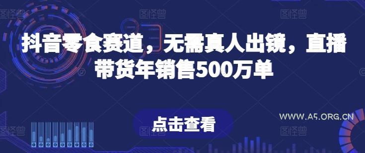 抖音零食赛道，无需真人出镜，直播带货年销售500万单【揭秘】