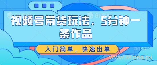 视频号带货玩法，5分钟一条作品，入门简单，快速出单【揭秘】