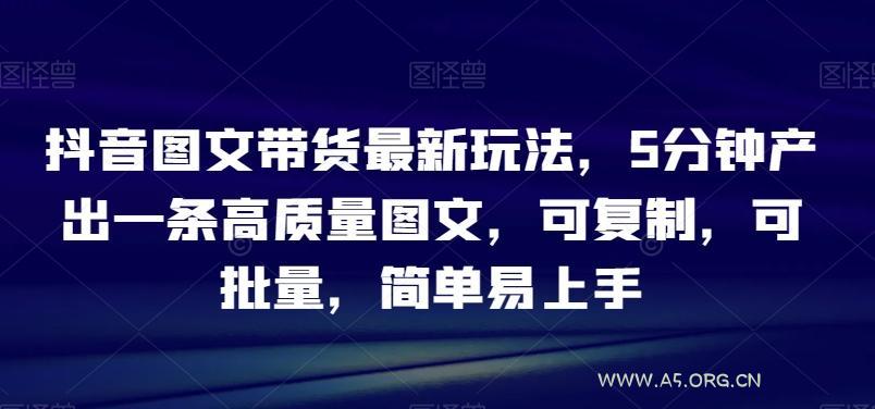 抖音图文带货最新玩法，5分钟产出一条高质量图文，可复制，可批量，简单易上手【揭秘】