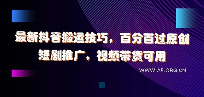 最新抖音搬运技巧，百分百过原创，短剧推广，视频带货可用【揭秘】