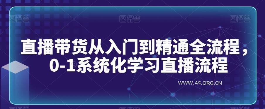 直播带货从入门到精通全流程，0-1系统化学习直播流程