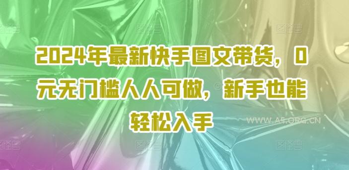 2024年最新快手图文带货,0元无门槛人人可做,新手也能轻松入手