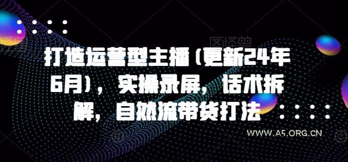 打造运营型主播(更新24年6月)，实操录屏，话术拆解，自然流带货打法