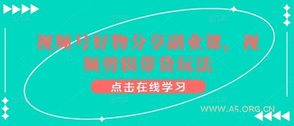 视频号好物分享副业课，视频剪辑带货玩法