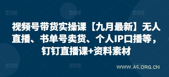 视频号带货实操课【九月最新】无人直播、书单号卖货、个人IP口播等,钉钉直播课+资料素材