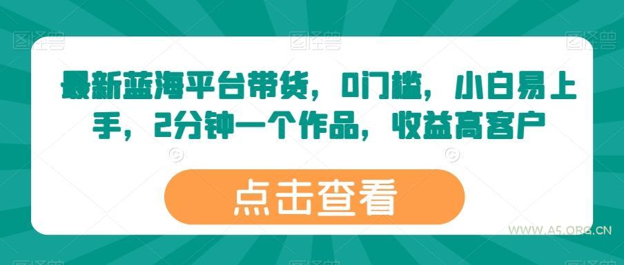 最新蓝海平台带货,0门槛,小白易上手,2分钟一个作品,收益高【揭秘】