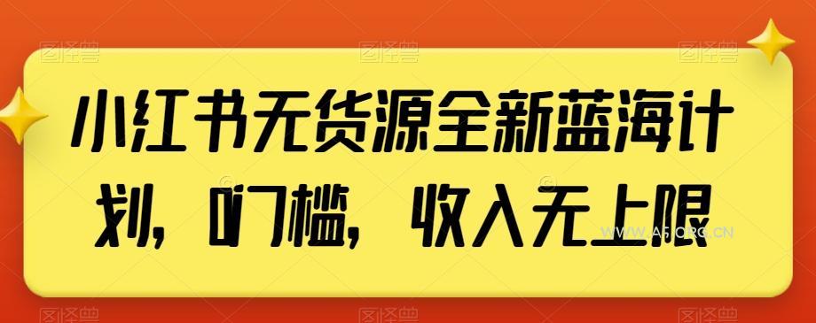 小红书无货源全新蓝海计划，0门槛，收入无上限【揭秘】