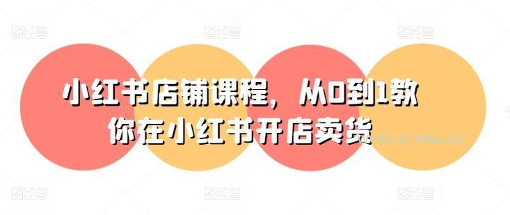 小红书店铺课程，从0到1教你在小红书开店卖货