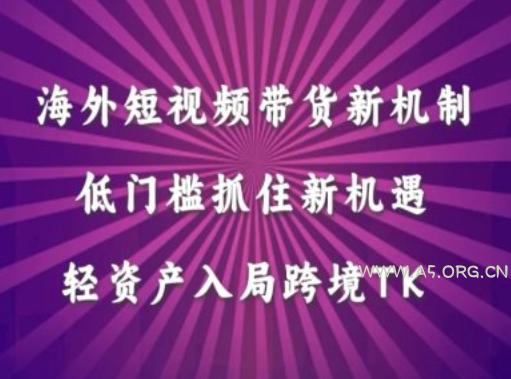 海外短视频Tiktok带货新机制，低门槛抓住新机遇，轻资产入局跨境TK