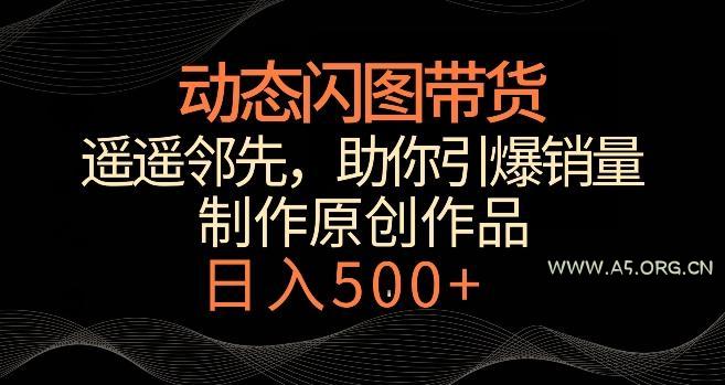 动态闪图带货，遥遥领先，冷门玩法，助你轻松引爆销量，日赚500+【揭秘】