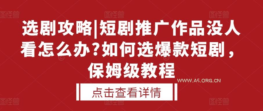 选剧攻略|短剧推广作品没人看怎么办?如何选爆款短剧，保姆级教程