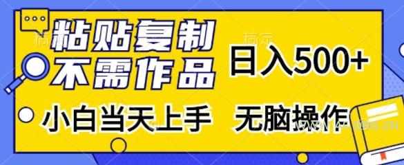 粘贴复制，无需作品，日入500+，小白当天上手，无脑操作