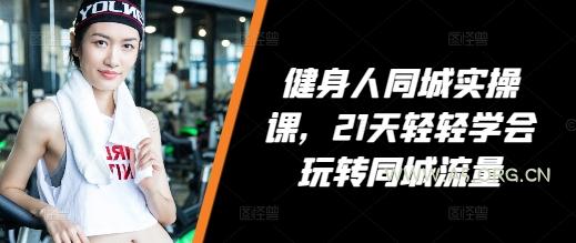 健身人同城实操课，21天轻轻学会玩转同城流量