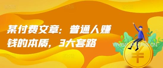 某付费文章:普通人赚钱的本质,3大套路