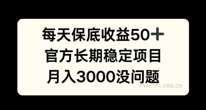 每天收益保底50+，官方长期稳定项目，月入3000没问题【揭秘】