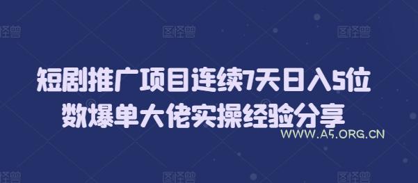 短剧推广项目连续7天日入5位数爆单大佬实操经验分享