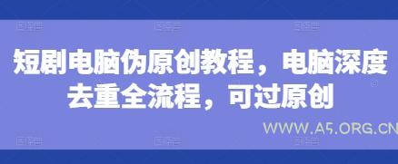 短剧电脑伪原创教程，电脑深度去重全流程，可过原创