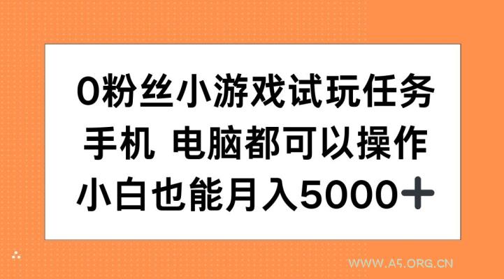 0粉丝小游戏试玩任务，手机电脑都可以操作，小白也能月入5000+【揭秘】