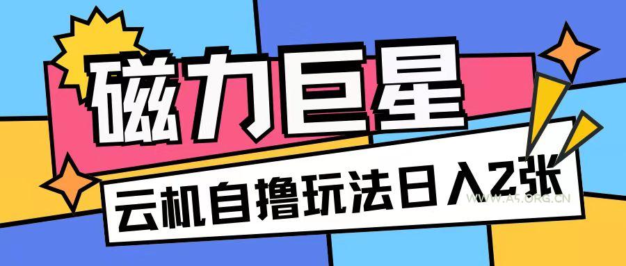 磁力巨星，无脑撸收益玩法无需手机云机操作可矩阵放大单日收入200+【揭秘】