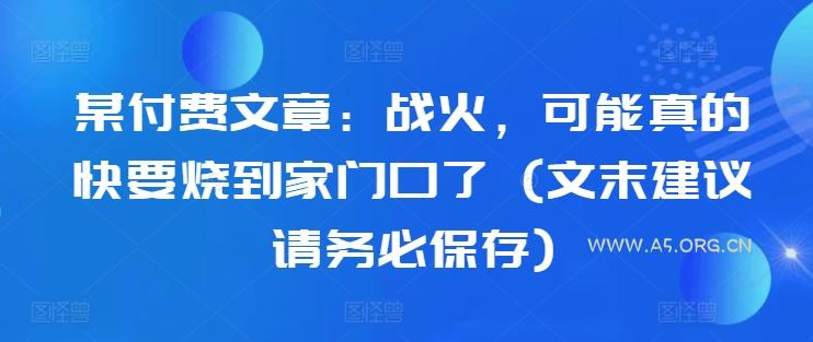 某付费文章:战火,可能真的快要烧到家门口了 (文末建议请务必保存)