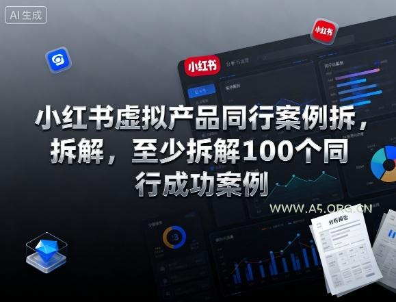 小红书虚拟产品同行案例拆解，至少拆解100个同行成功案例