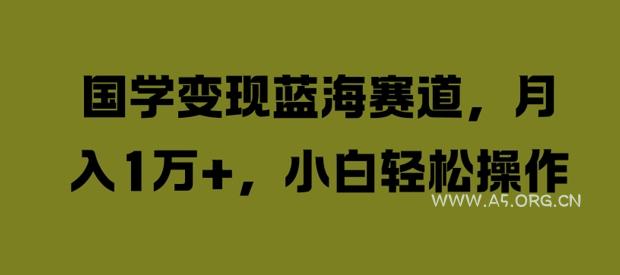 国学变现蓝海赛道，月入1W+，小白轻松操作【揭秘】