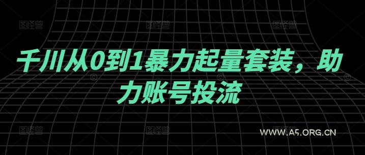 千川从0到1暴力起量套装，助力账号投流