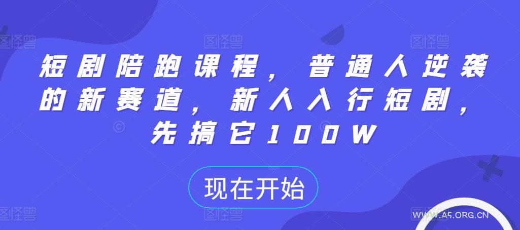 短剧陪跑课程，普通人逆袭的新赛道，新人入行短剧，先搞它100W