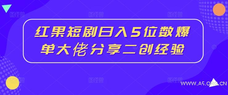 红果短剧日入5位数爆单大佬分享二创经验