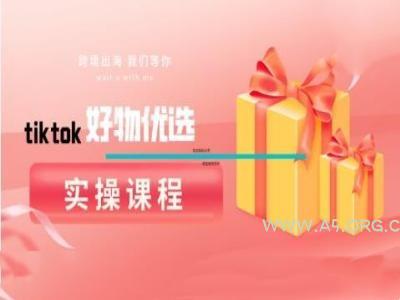 tiktok好物优选实操课程,好物分享操作技巧