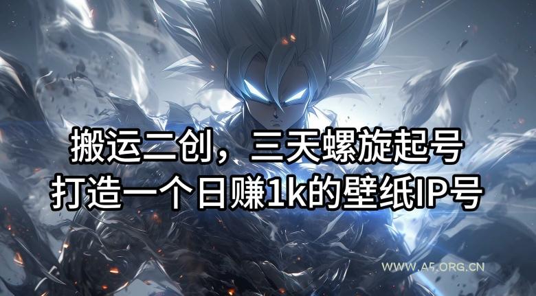 搬运二创，三天螺旋起号，打造一个日赚1k的壁纸IP号【揭秘】
