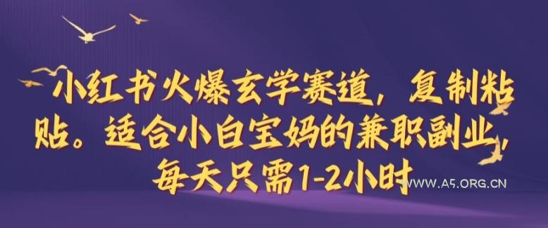 小红书火爆玄学赛道，复制粘贴，适合小白宝妈的兼职副业，每天只需1-2小时【揭秘】