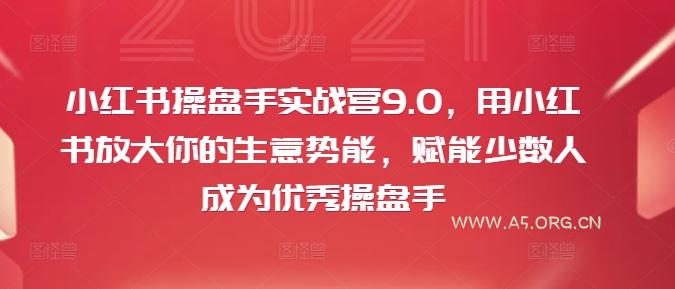 小红书操盘手实战营9.0，用小红书放大你的生意势能，赋能少数人成为优秀操盘手
