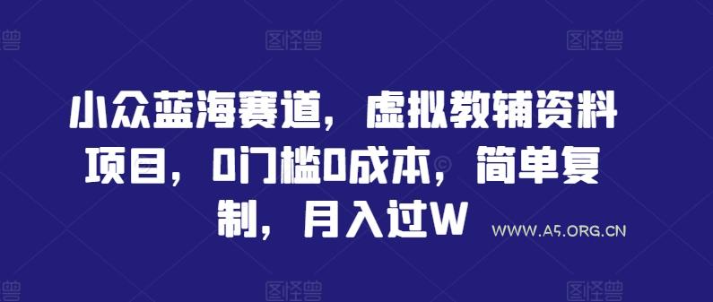 小众蓝海赛道，虚拟教辅资料项目，0门槛0成本，简单复制，月入过W【揭秘】