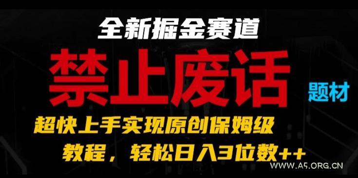 全新掘金赛道，禁止废话题材，超快上手实现原创保姆级教程，轻松日入3位数【揭秘】