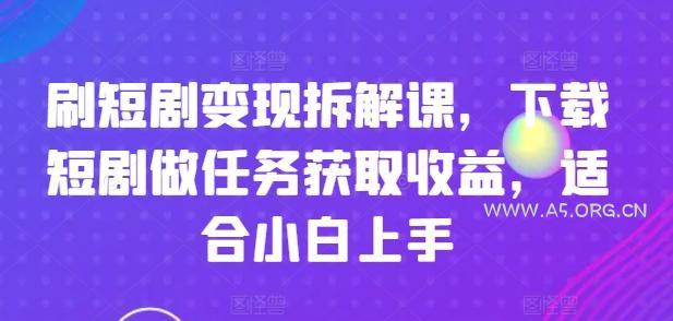 刷短剧变现拆解课，下载短剧做任务获取收益，适合小白上手