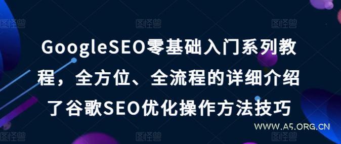 GoogleSEO零基础入门系列教程,全方位、全流程的详细介绍了谷歌SEO优化操作方法技巧