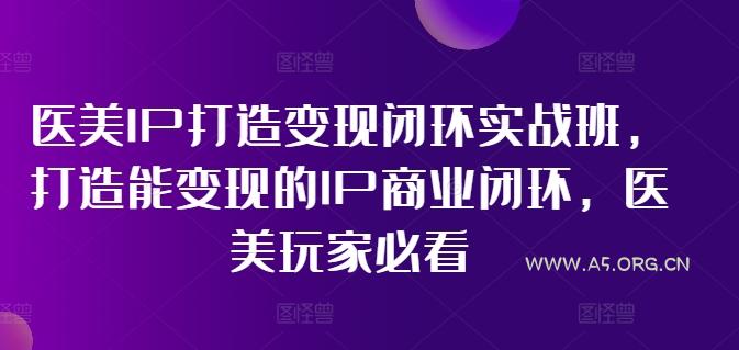 医美IP打造变现闭环实战班,打造能变现的IP商业闭环,医美玩家必看!