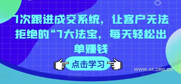 7次跟进成交系统,让客户无法拒绝的“7大法宝,每天轻松出单赚钱