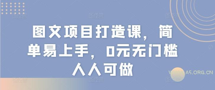 图文项目打造课,简单易上手,0元无门槛人人可做