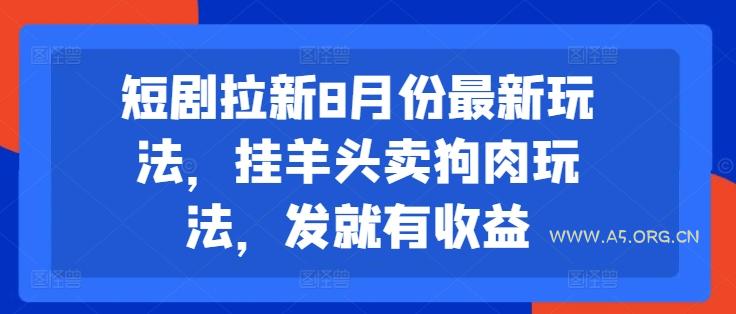短剧拉新8月份最新玩法，挂羊头卖狗肉玩法，发就有收益