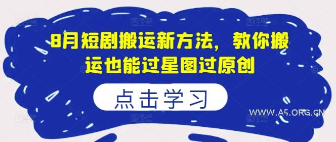 8月短剧搬运新方法，教你搬运也能过星图过原创