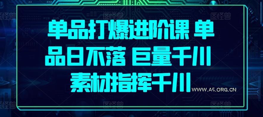 单品打爆进阶课 单品日不落 巨量千川 素材指挥千川