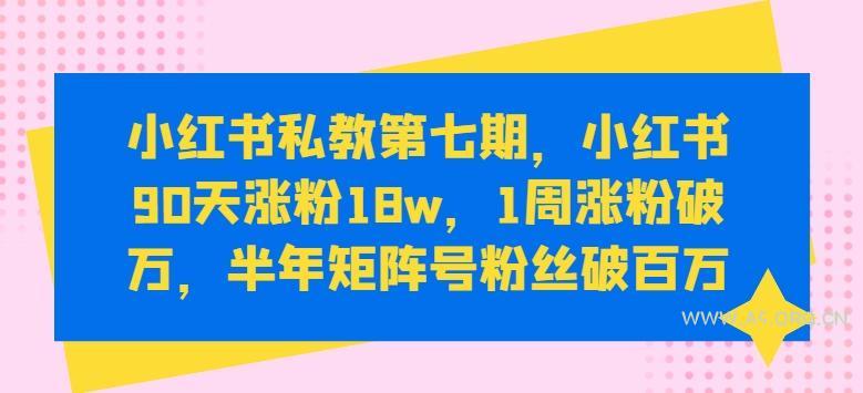 小红书私教第七期，小红书90天涨粉18w，1周涨粉破万，半年矩阵号粉丝破百万