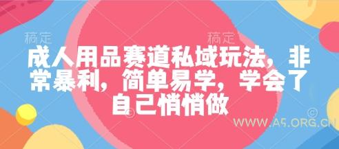 成人用品赛道私域玩法，非常暴利，简单易学，学会了自己悄悄做