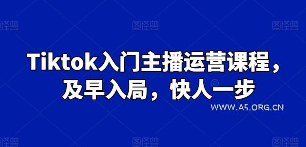 Tiktok入门主播运营课程，及早入局，快人一步