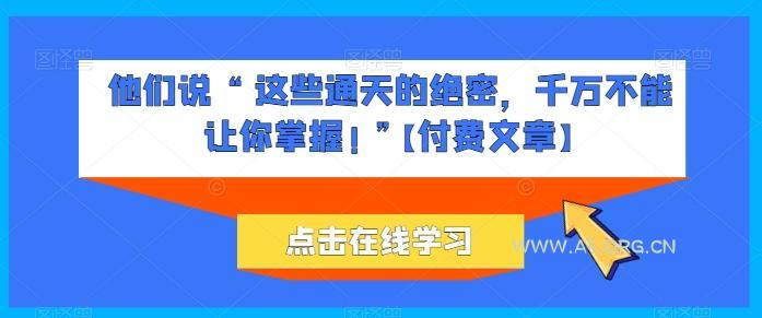 他们说 “ 这些通天的绝密,千万不能让你掌握! ”【付费文章】
